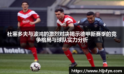 杜塞多夫与波鸿的激烈对决揭示德甲新赛季的竞争格局与球队实力分析