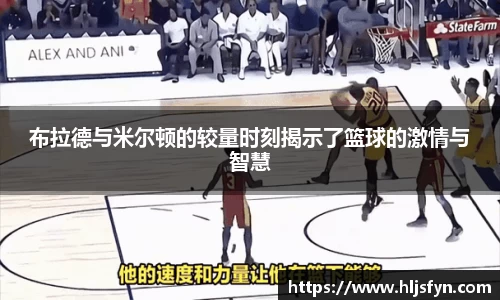 布拉德与米尔顿的较量时刻揭示了篮球的激情与智慧